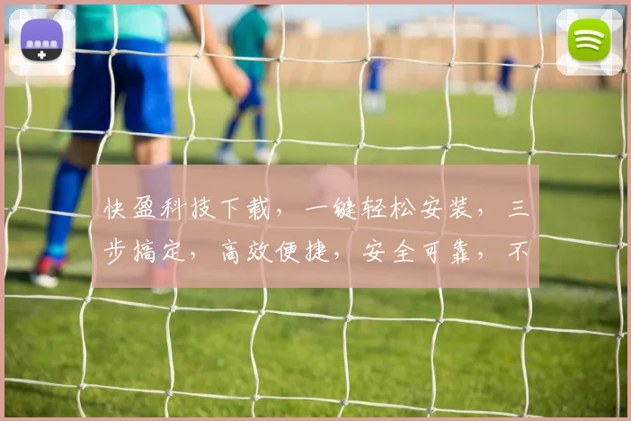 快盈科技下载，一键轻松安装，三步搞定，高效便捷，安全可靠，不容错过