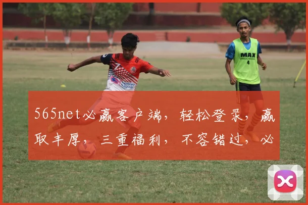 565net必赢客户端，轻松登录，赢取丰厚，三重福利，不容错过，必赢首选
