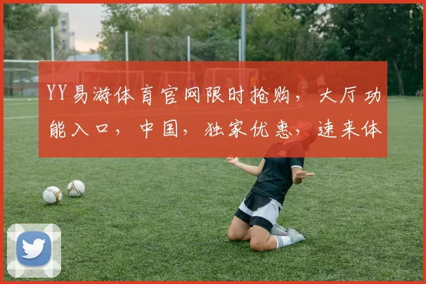 YY易游体育官网限时抢购，大厅功能入口，中国，独家优惠，速来体验，错过再无