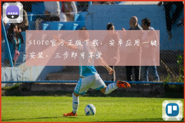 store官方正版下载，安卓应用一键安装，三步即可享受