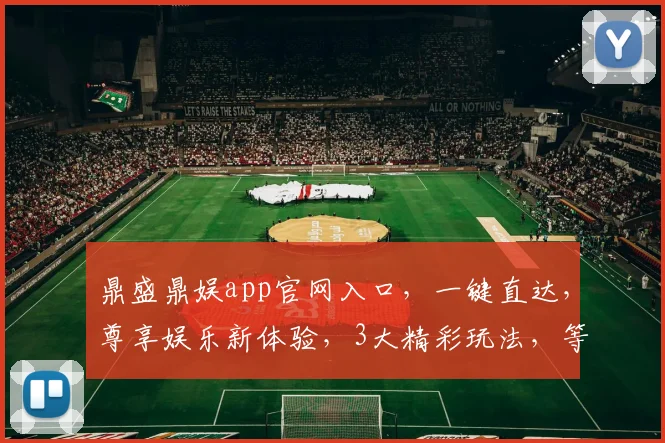 鼎盛鼎娱app官网入口，一键直达，尊享娱乐新体验，3大精彩玩法，等你来探索逗逗逗