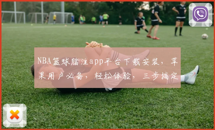 NBA篮球赌注app平台下载安装，苹果用户必备，轻松体验，三步搞定，安全可靠，尽享刺激