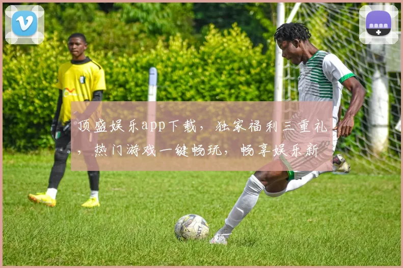 顶盛娱乐app下载，独家福利三重礼，热门游戏一键畅玩，畅享娱乐新体验，快速下载，立即加入