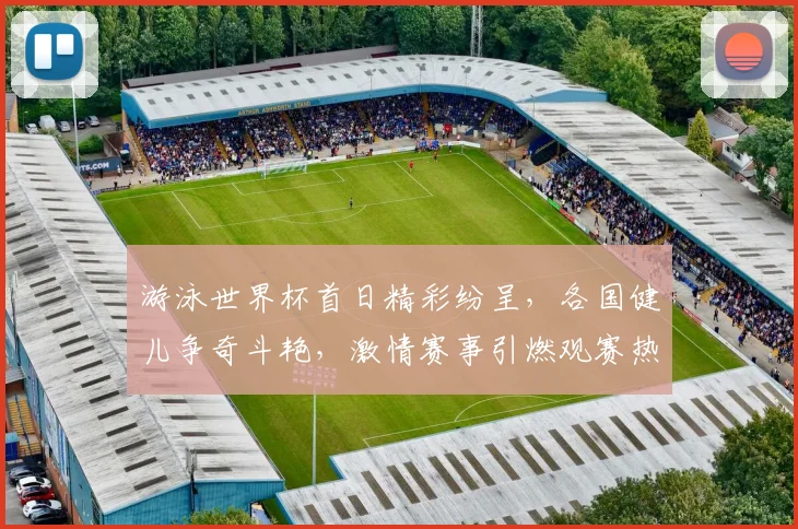 游泳世界杯首日精彩纷呈，各国健儿争奇斗艳，激情赛事引燃观赛热情