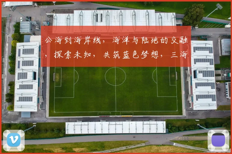 公海到海岸线，海洋与陆地的交融，探索未知，共筑蓝色梦想，三海交汇，一网打尽。