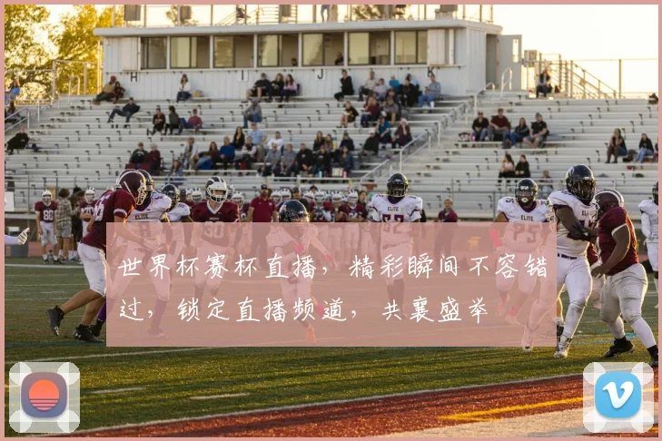 世界杯赛杯直播，精彩瞬间不容错过，锁定直播频道，共襄盛举