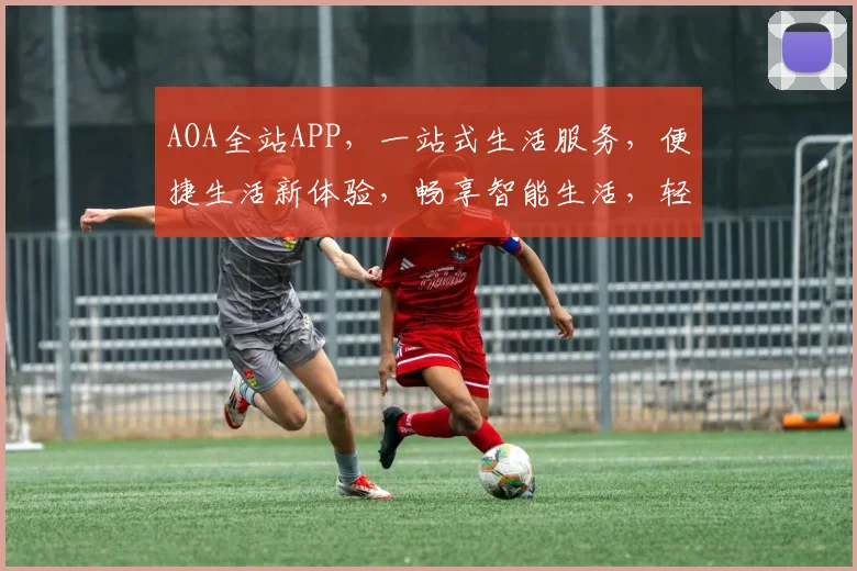 AOA全站APP，一站式生活服务，便捷生活新体验，畅享智能生活，轻松管理每一天。