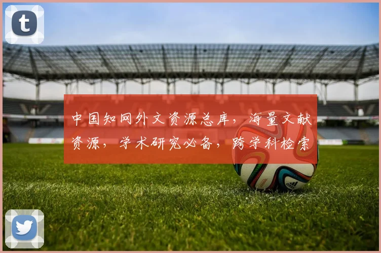 中国知网外文资源总库，海量文献资源，学术研究必备，跨学科检索，一站式获取，便捷高效。