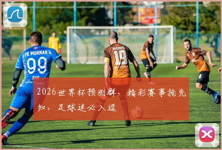 2026世界杯预测群，精彩赛事抢先知，足球迷必入逗