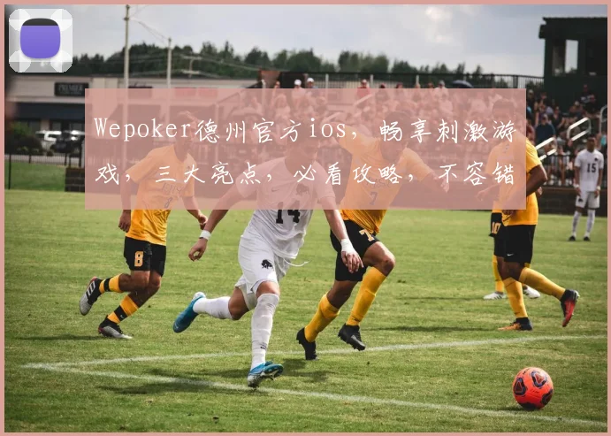 Wepoker德州官方ios，畅享刺激游戏，三大亮点，必看攻略，不容错过