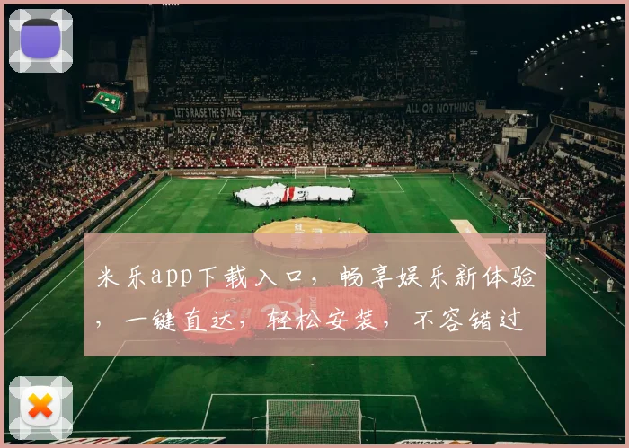 米乐app下载入口，畅享娱乐新体验，一键直达，轻松安装，不容错过，必看攻略