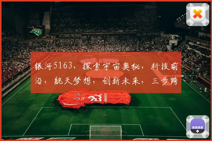 银河5163，探索宇宙奥秘，科技前沿，航天梦想，创新未来，三步跨越